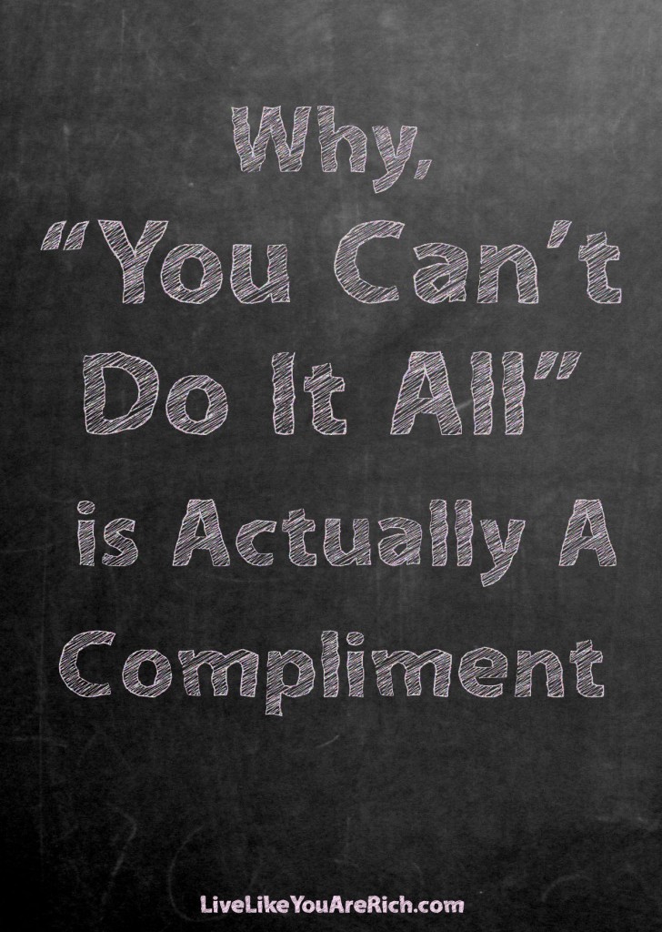 Why, "You Can't Do It All" is Actually A Compliment. We are all so stressed out and trying to do it all is not the answer to a better life.