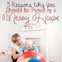 Five Reasons Why You Should Be Proud of a Messy House